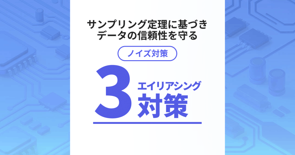 ノイズ対策 エイリアシングを防ぐ3対策 サンプリング定理に基づきデータの信頼性を守る手法