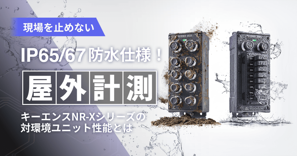 現場を止めない IP65/67防水仕様！ キーエンスNR-Xシリーズの対環境ユニット性能とは