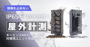 現場を止めない IP65/67防水仕様！ キーエンスNR-Xシリーズの対環境ユニット性能とは